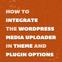 How to Integrate the WordPress Media Uploader in Theme and Plugin Options