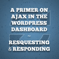 A Primer on Ajax in the WordPress Dashboard – Requesting and Responding